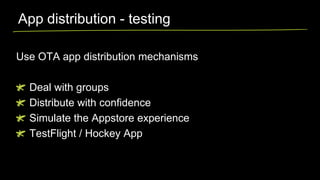 App distribution - testing
Use OTA app distribution mechanisms
Deal with groups
Distribute with confidence
Simulate the Appstore experience
TestFlight / Hockey App

 