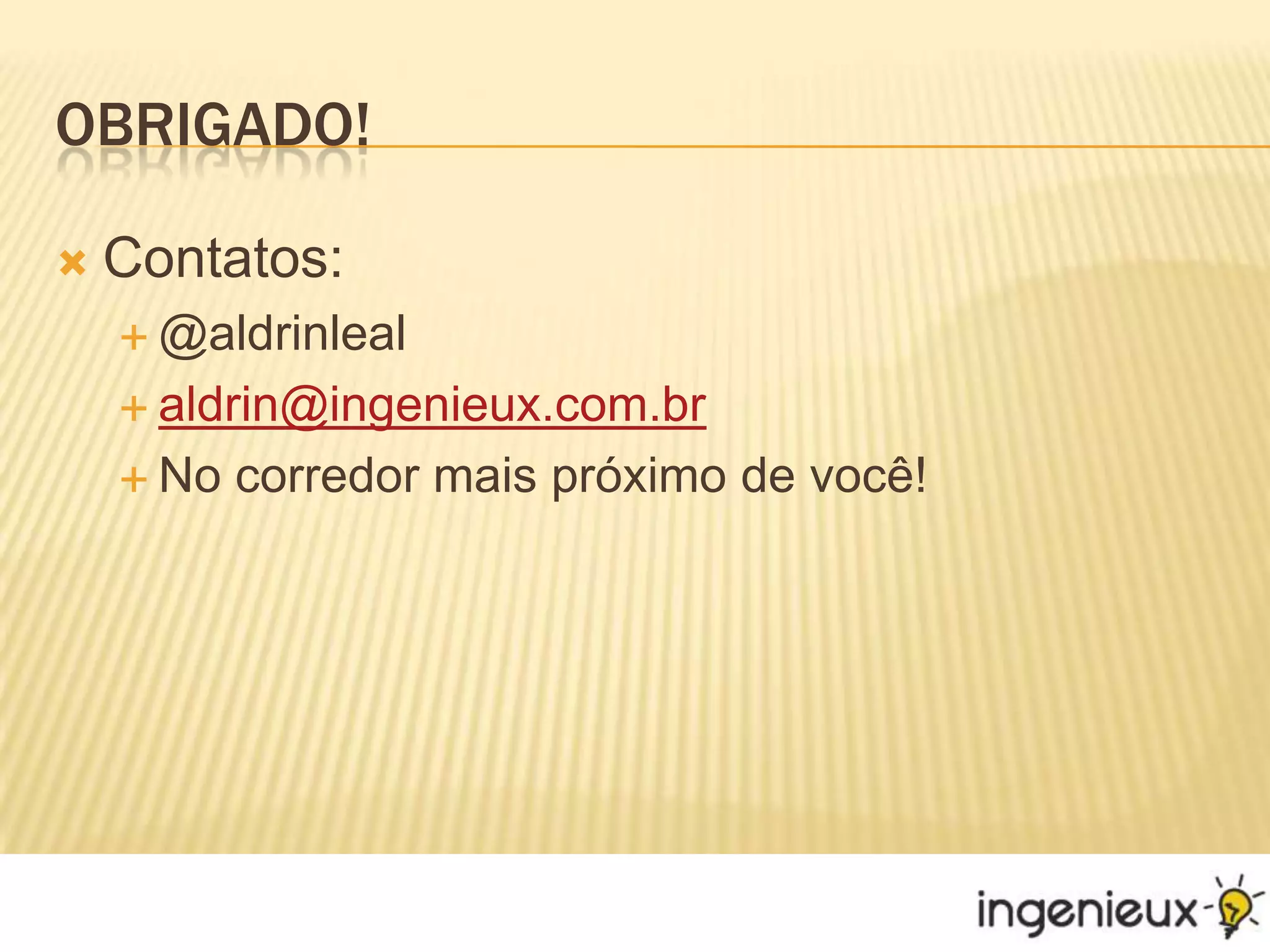 Obrigado!Contatos:@aldrinlealaldrin@ingenieux.com.brNo corredor mais próximo de você!