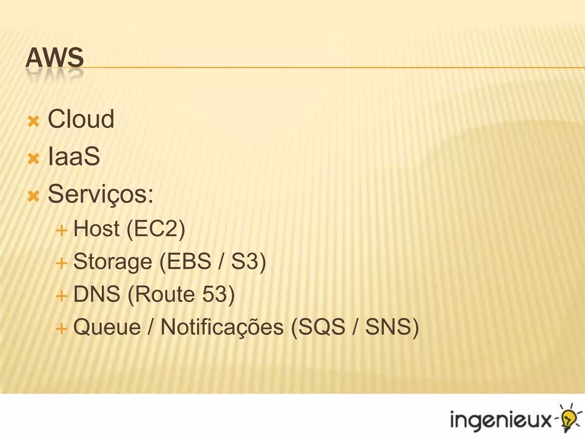 AWSCloudIaaSServiços:Host (EC2)Storage (EBS / S3)DNS (Route 53)Queue / Notificações (SQS / SNS)