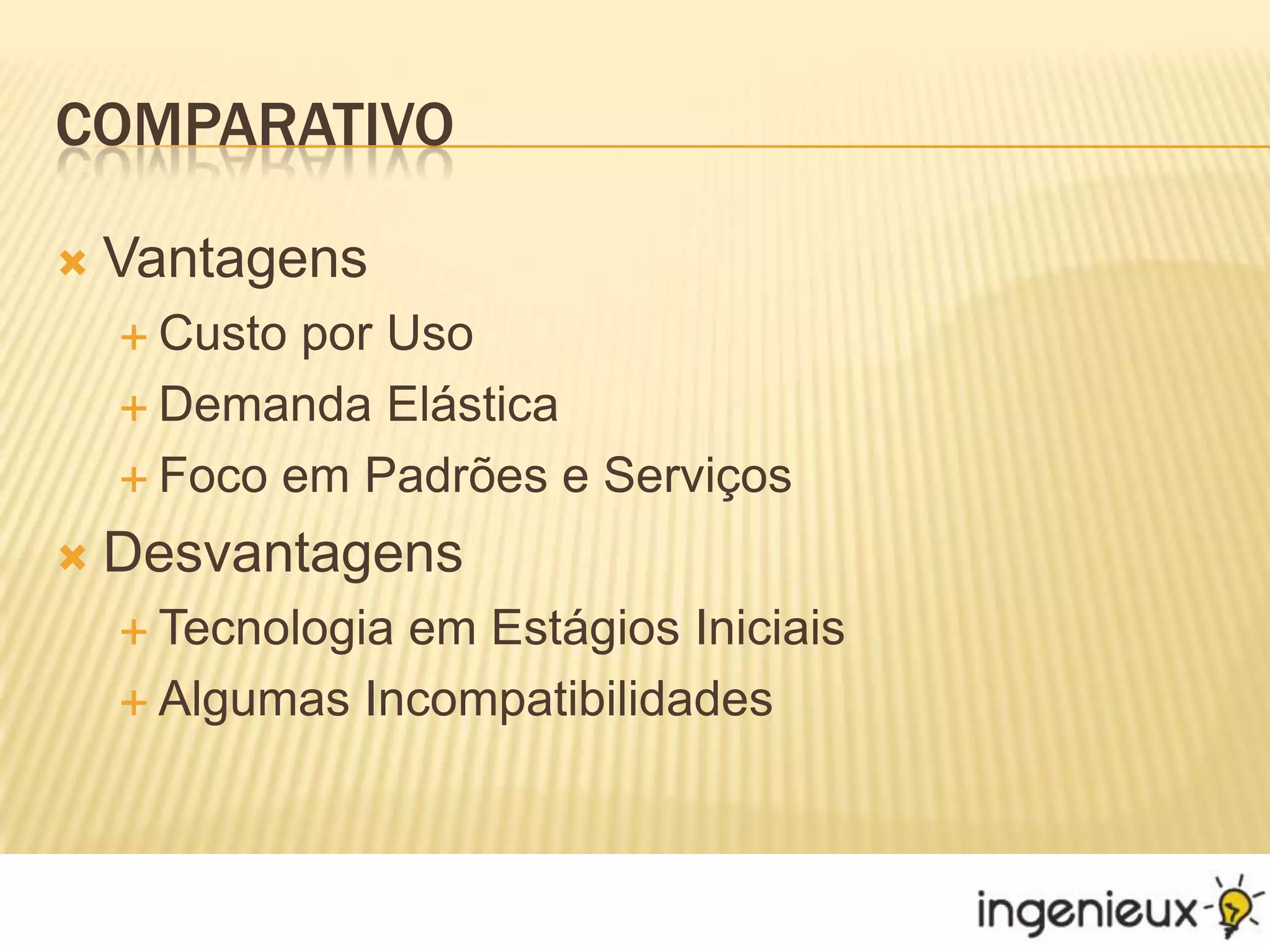 ComparativoVantagensCusto por UsoDemanda ElásticaFoco em Padrões e ServiçosDesvantagensTecnologia em Estágios IniciaisAlgumas Incompatibilidades