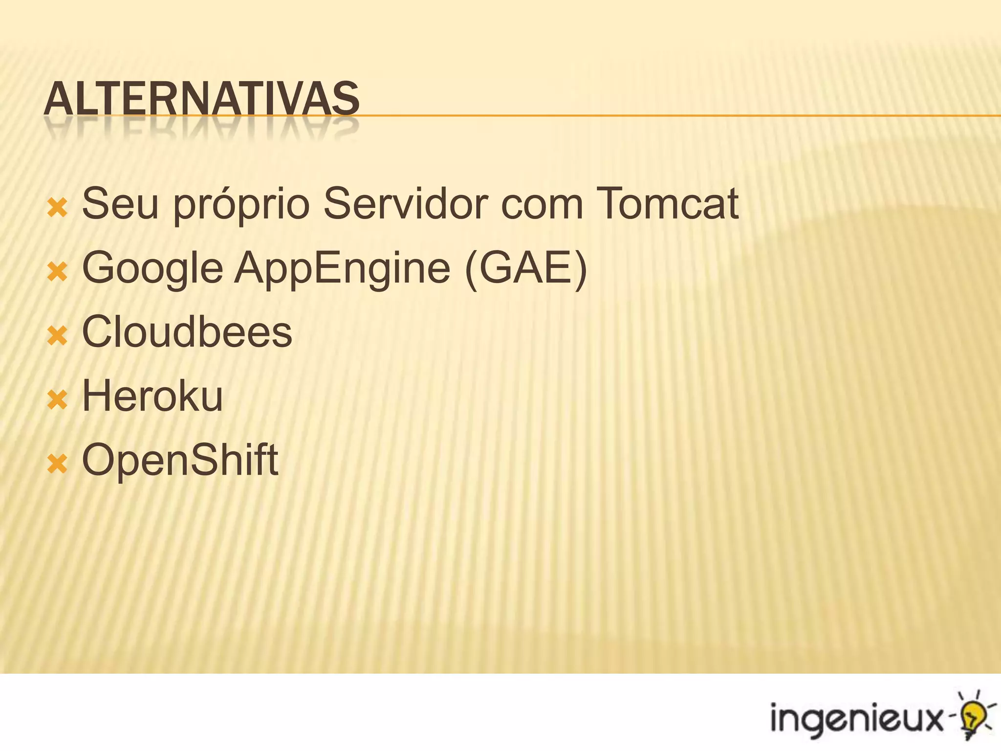 AlternativasSeu próprio Servidor com TomcatGoogle AppEngine (GAE)CloudbeesHerokuOpenShift