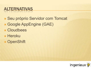 AlternativasSeu próprio Servidor com TomcatGoogle AppEngine (GAE)CloudbeesHerokuOpenShift