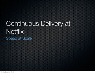 Continuous Delivery at
Netﬂix
Speed at Scale

Monday, December 23, 13

 