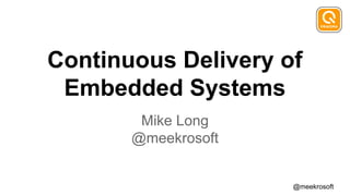 @meekrosoft
Continuous Delivery of
Embedded Systems
Mike Long
@meekrosoft
 