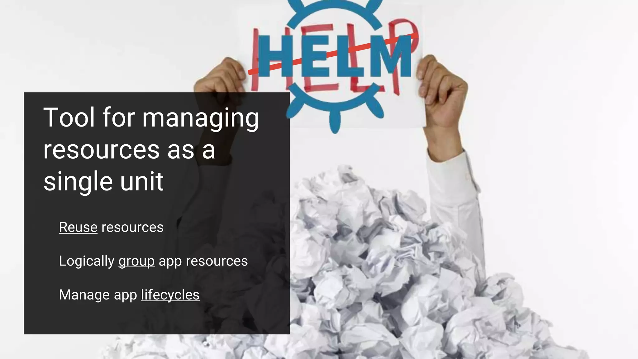 Tool for managing
resources as a
single unit
Reuse resources
Logically group app resources
Manage app lifecycles
 