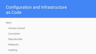 Configuration and Infrastructure
as Code
Why?
Version Control
Consistent
Reproducible
Rollbacks
Auditing
 