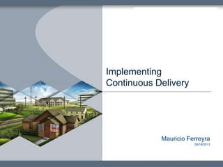 Mauricio Ferreyra
09/18/2013
Implementing
Continuous Delivery
 