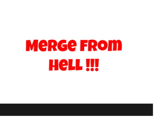 Merge from
hell !!!
 