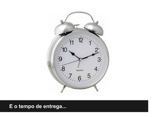 E o tempo de entrega...
 