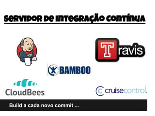 Build a cada novo commit ...
Servidor de Integração Contínua
■
 
