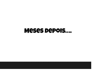 Meses depois….
 