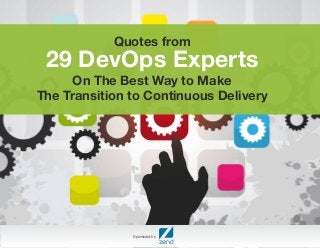 Quotes from 29 DevOps Experts 
On The Best Way to Make 
The Transition to Continuous Delivery 
Sponsored by: 
 