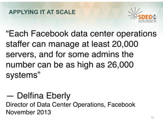 APPLYING IT AT SCALE 
“Each Facebook data center operations 
staffer can manage at least 20,000 
servers, and for some adm...