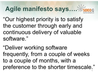 Agile manifesto says…. 
“Our highest priority is to satisfy 
the customer through early and 
continuous delivery of valuab...