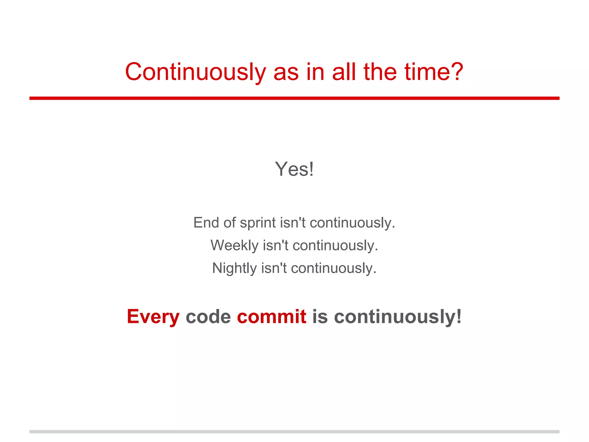 Continuously as in all the time?
Yes!
End of sprint isn't continuously.
Weekly isn't continuously.
Nightly isn't continuously.
Every code commit is continuously!
 
