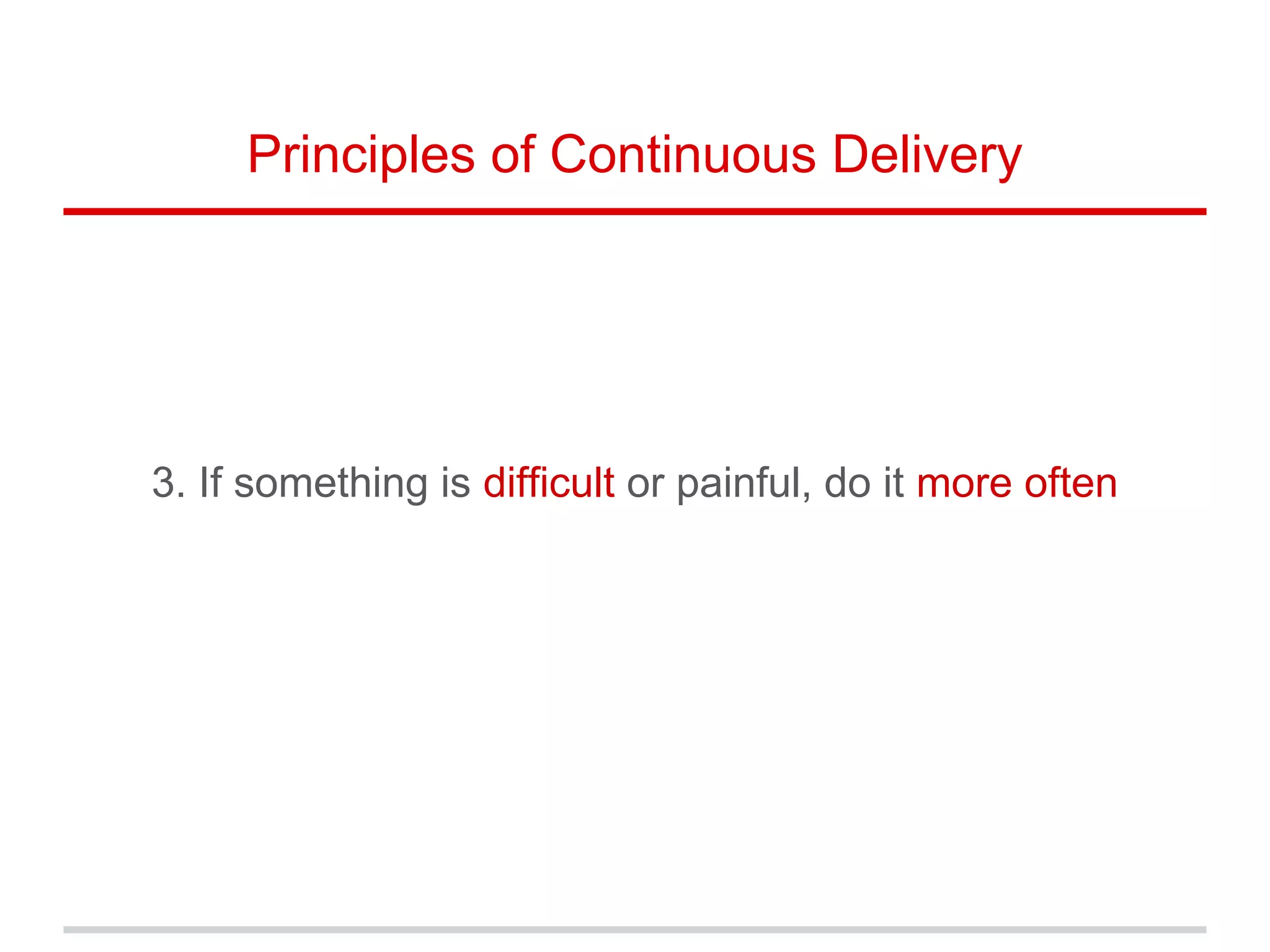 3. If something is difficult or painful, do it more often
Principles of Continuous Delivery
 