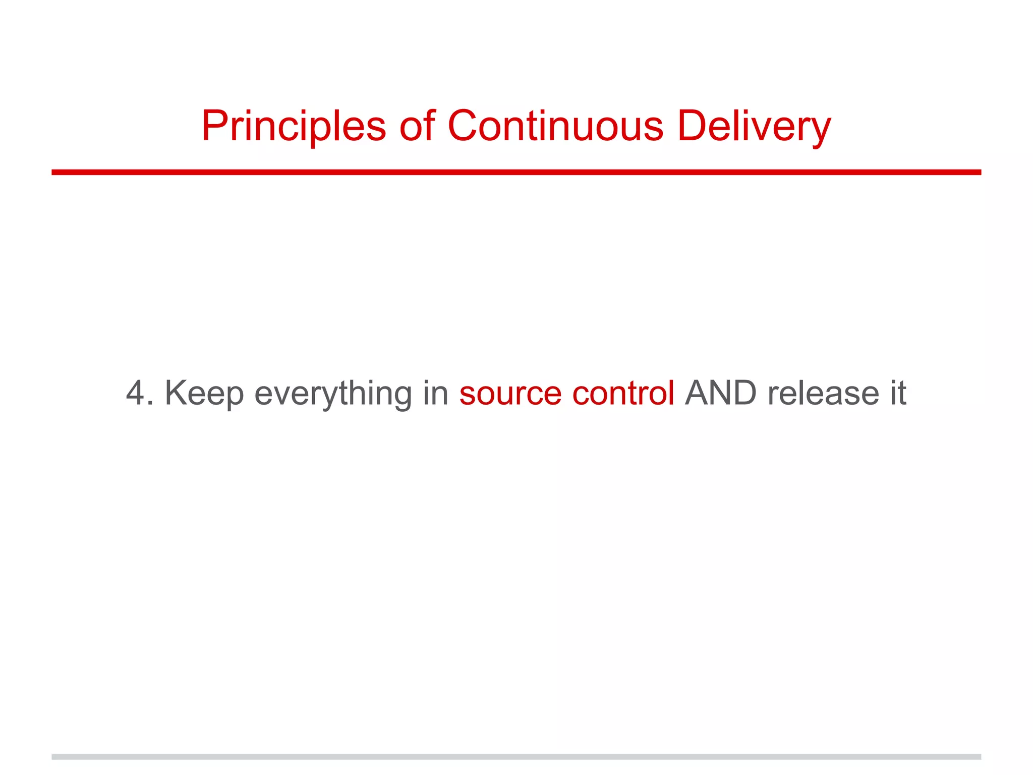4. Keep everything in source control AND release it
Principles of Continuous Delivery
 
