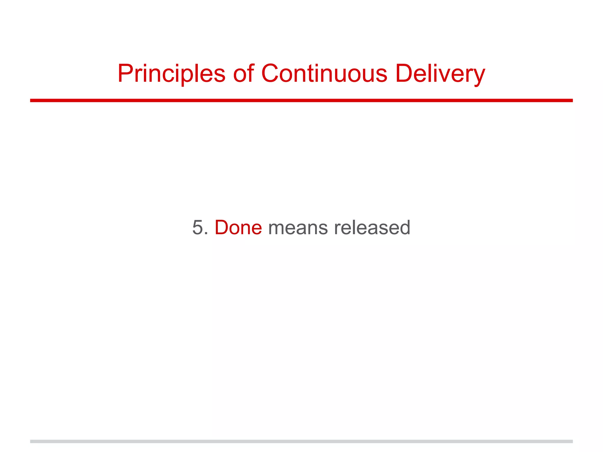 5. Done means released
Principles of Continuous Delivery
 