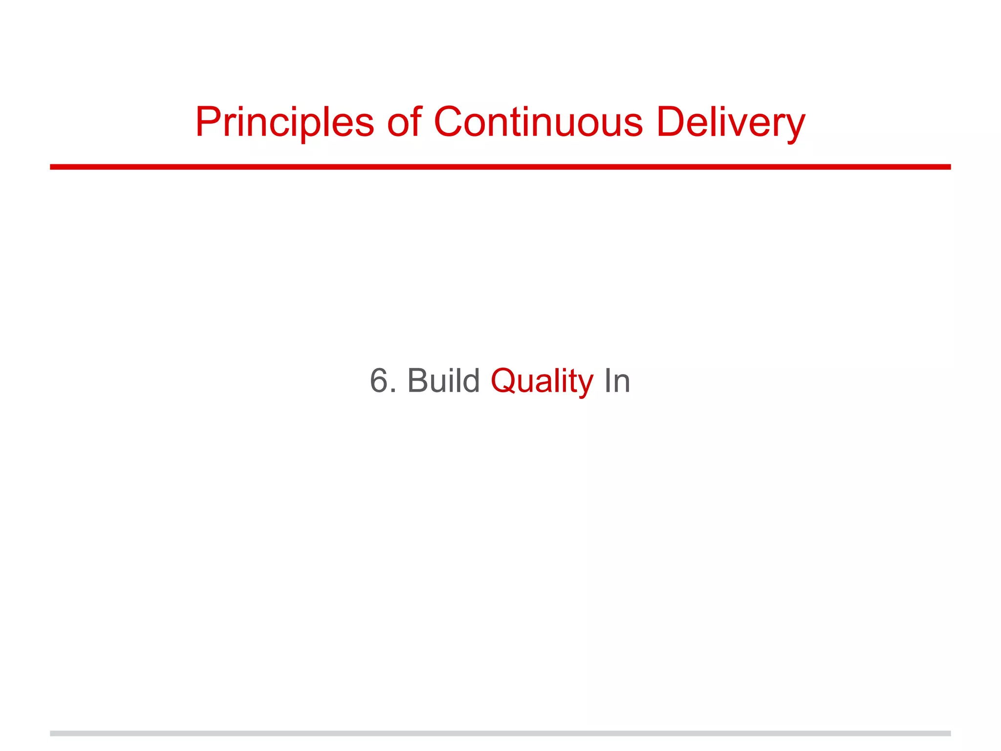 6. Build Quality In
Principles of Continuous Delivery
 