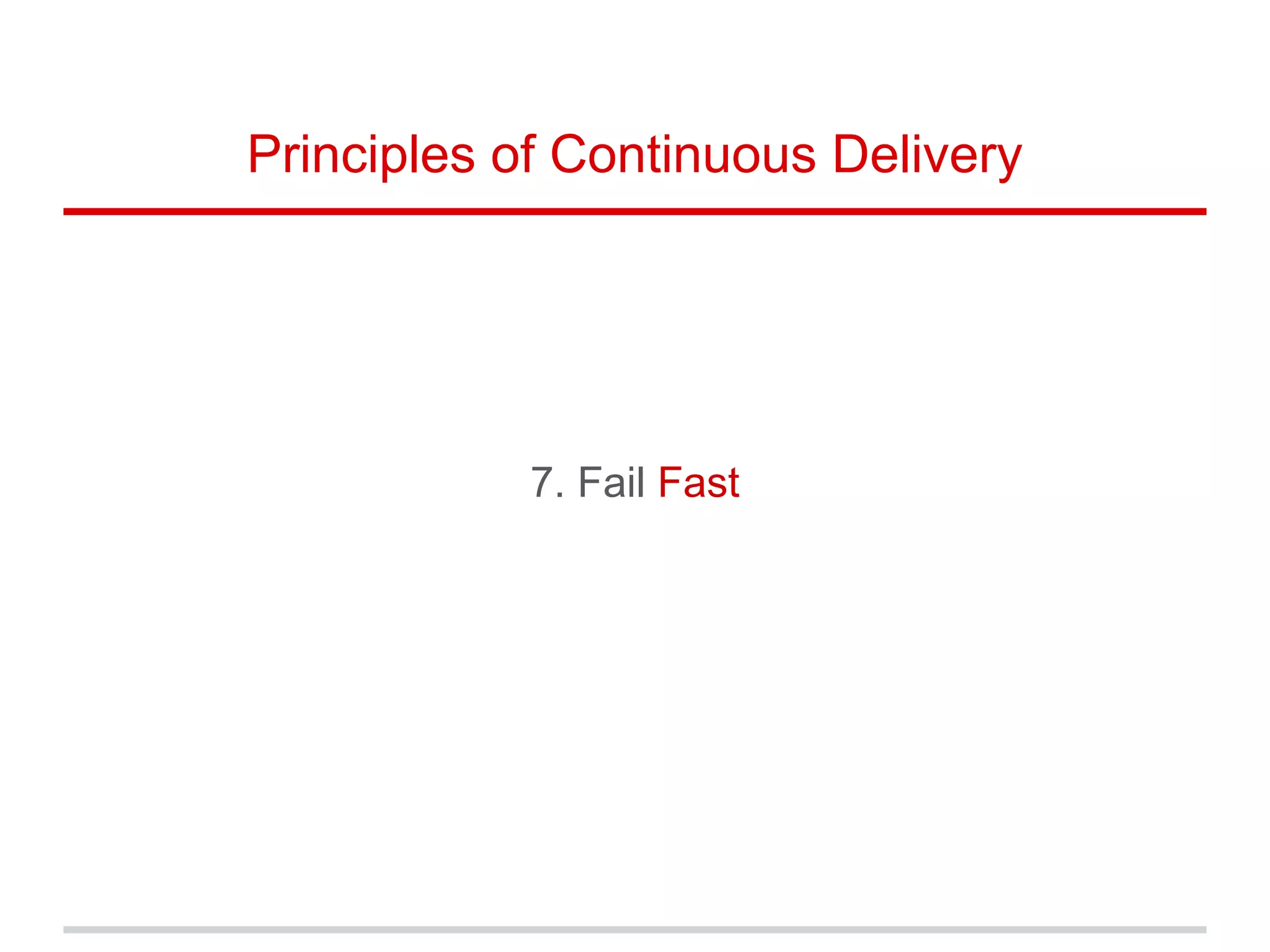 7. Fail Fast
Principles of Continuous Delivery
 