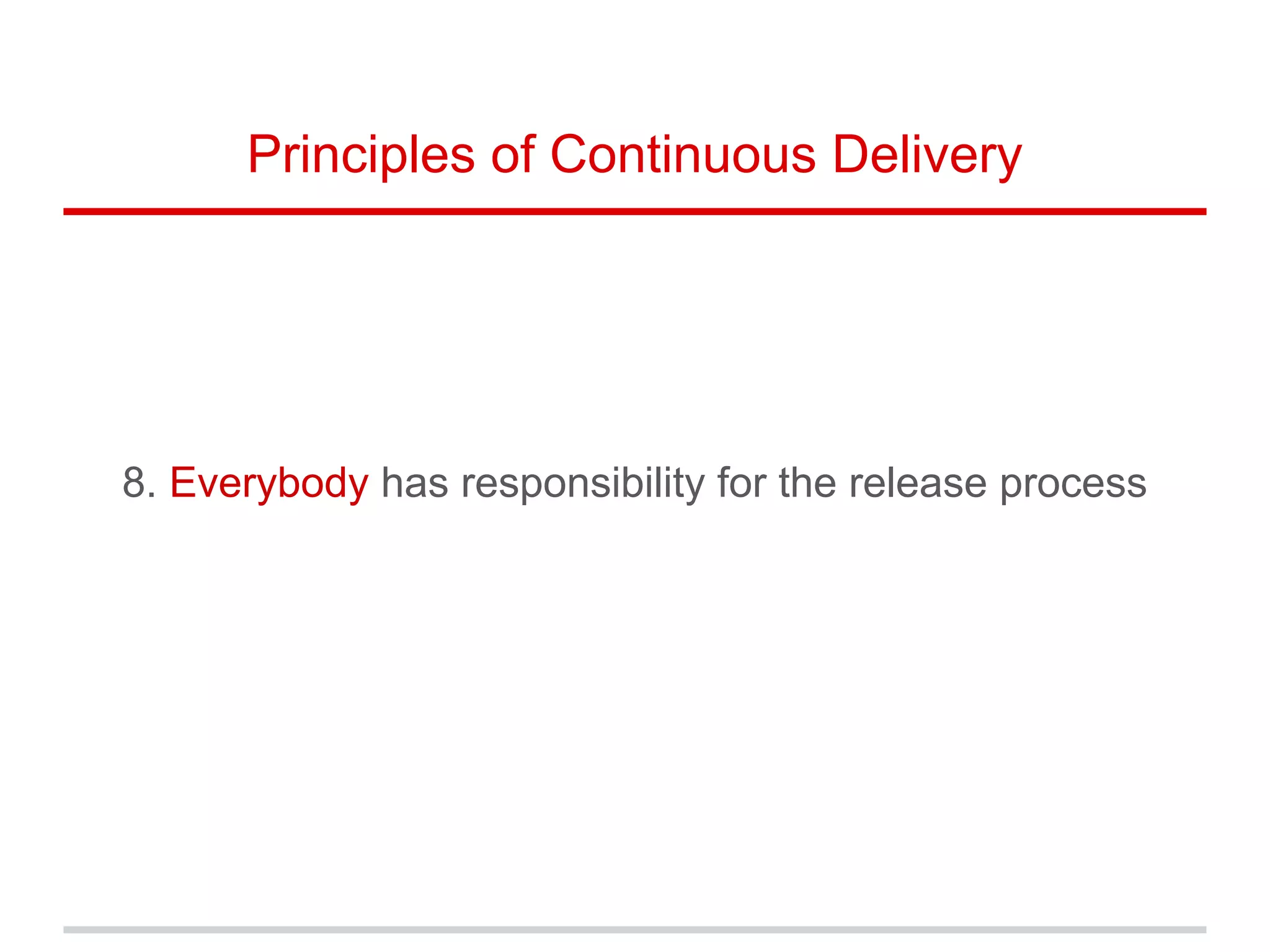 8. Everybody has responsibility for the release process
Principles of Continuous Delivery
 