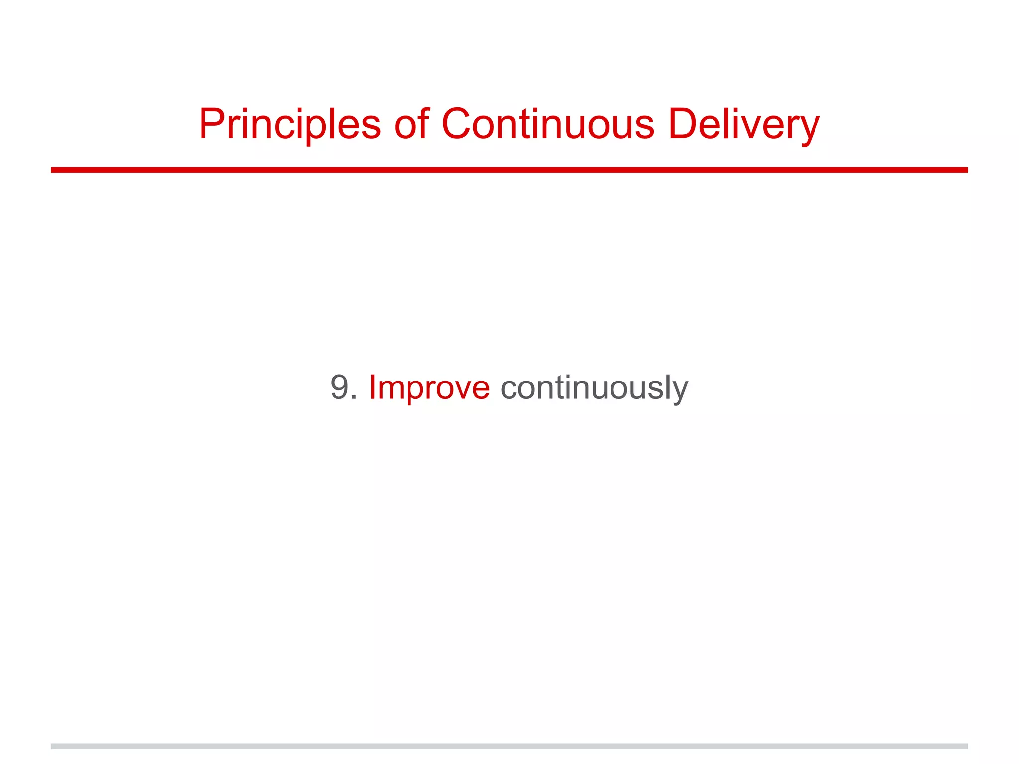 9. Improve continuously
Principles of Continuous Delivery
 