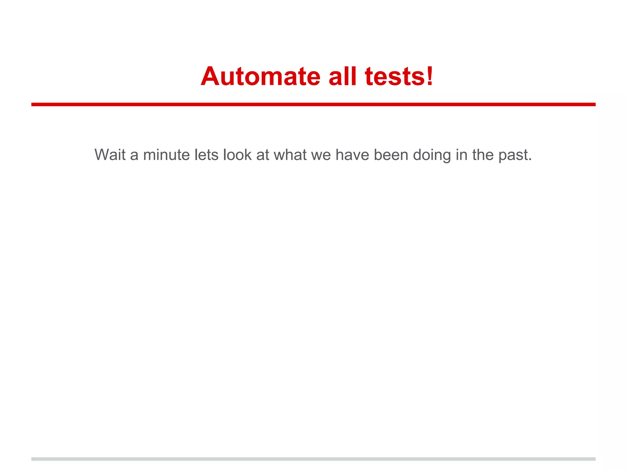 Automate all tests!
Wait a minute lets look at what we have been doing in the past.
 