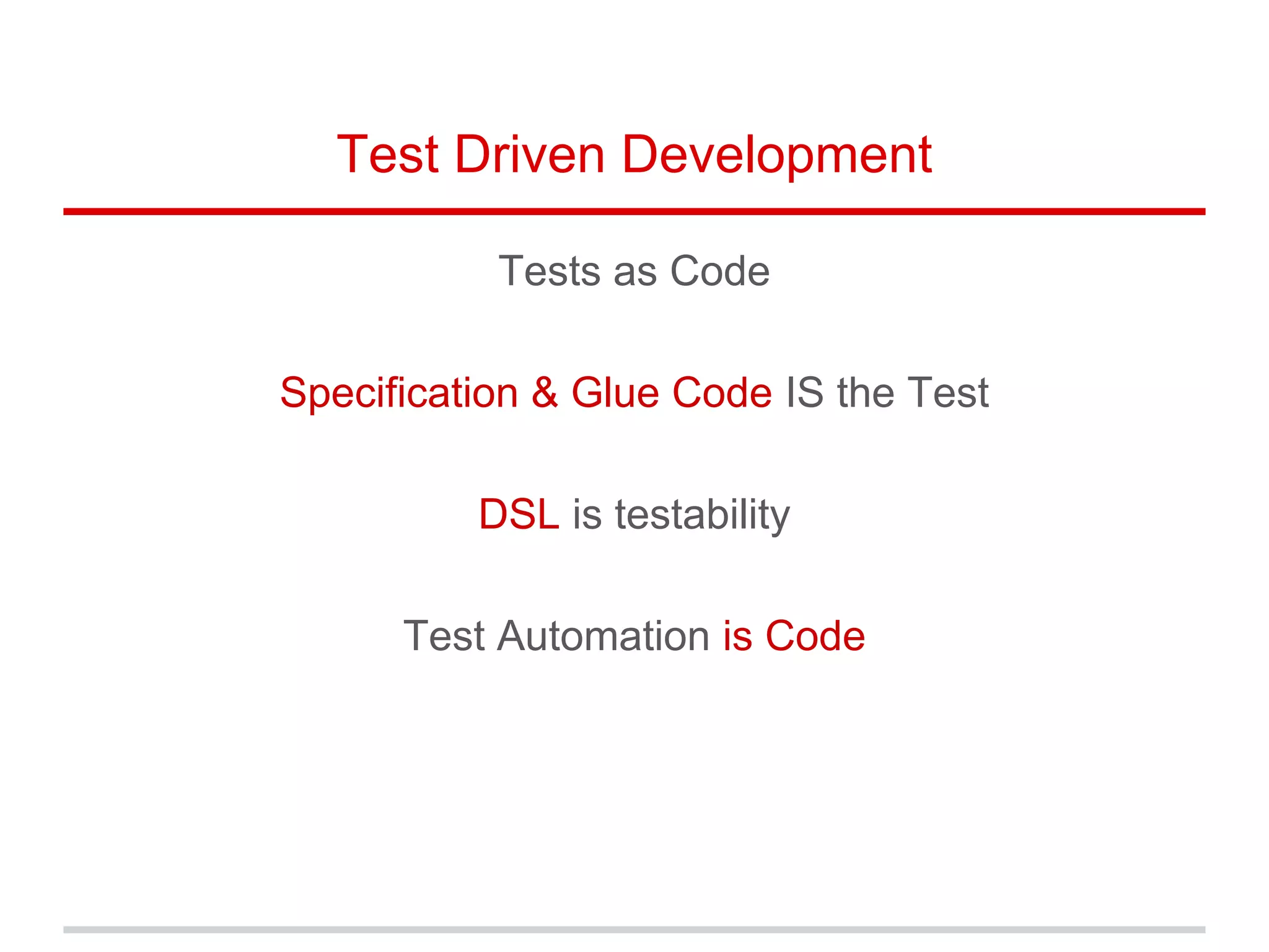 Test Driven Development
Tests as Code
Specification & Glue Code IS the Test
DSL is testability
Test Automation is Code
 