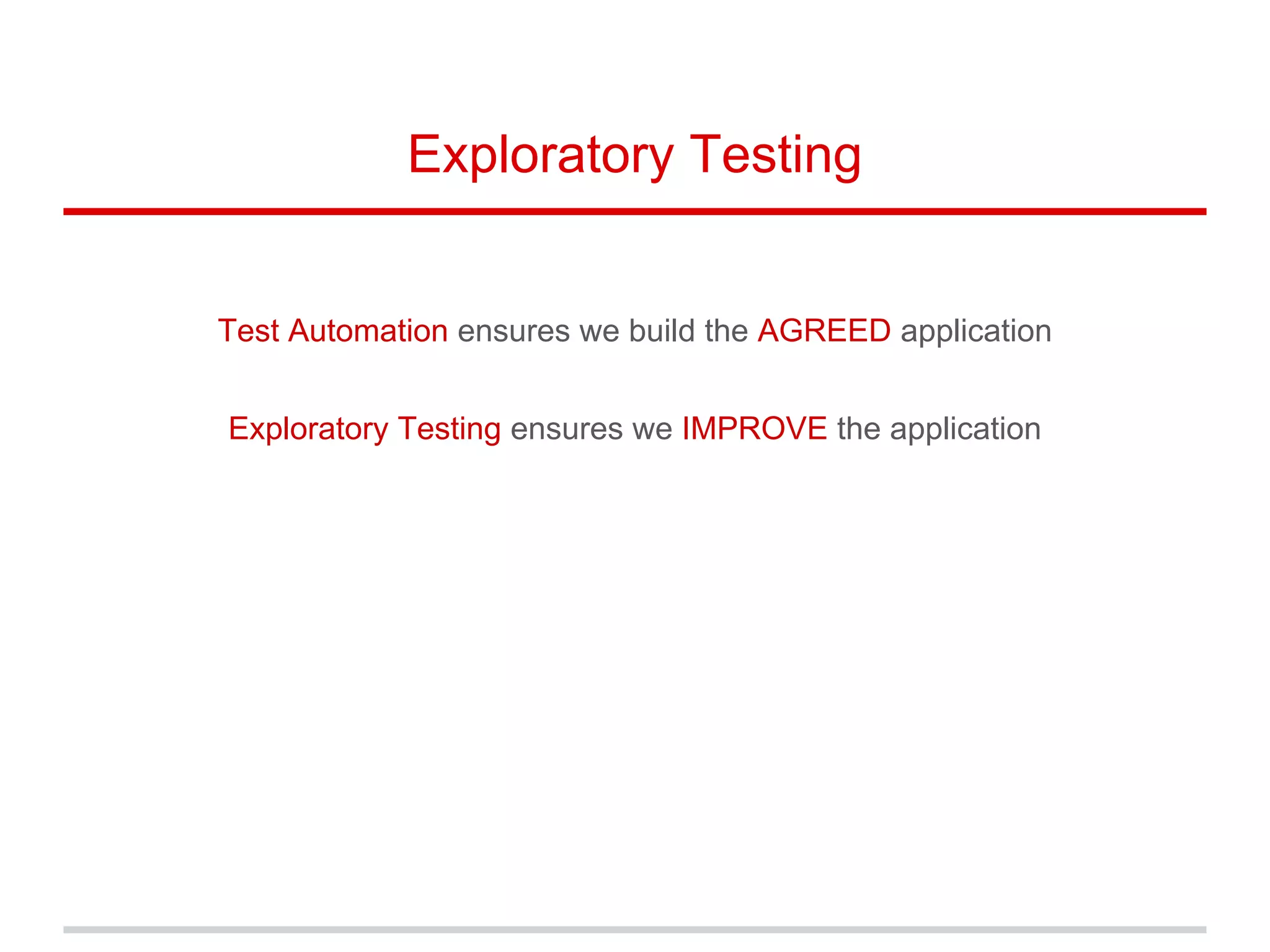 Exploratory Testing
Test Automation ensures we build the AGREED application
Exploratory Testing ensures we IMPROVE the application
 