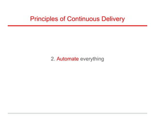 2. Automate everything
Principles of Continuous Delivery
 