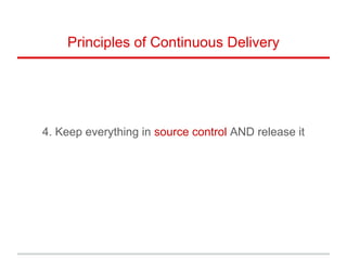 4. Keep everything in source control AND release it
Principles of Continuous Delivery
 