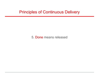 5. Done means released
Principles of Continuous Delivery
 