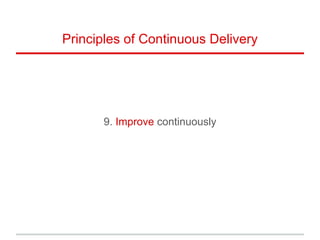 9. Improve continuously
Principles of Continuous Delivery
 