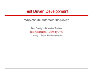 Test Driven Development
Who should automate the tests?
Test Design - Done by Testers
Test Automation - Done by ????
Coding - Done by Developers
 