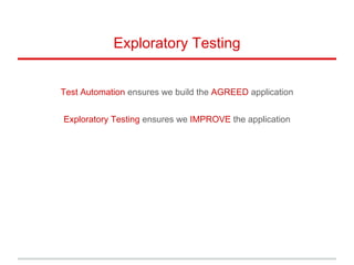 Exploratory Testing
Test Automation ensures we build the AGREED application
Exploratory Testing ensures we IMPROVE the application
 