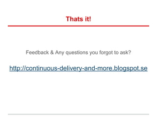 Thats it!
Feedback & Any questions you forgot to ask?
http://continuous-delivery-and-more.blogspot.se
 