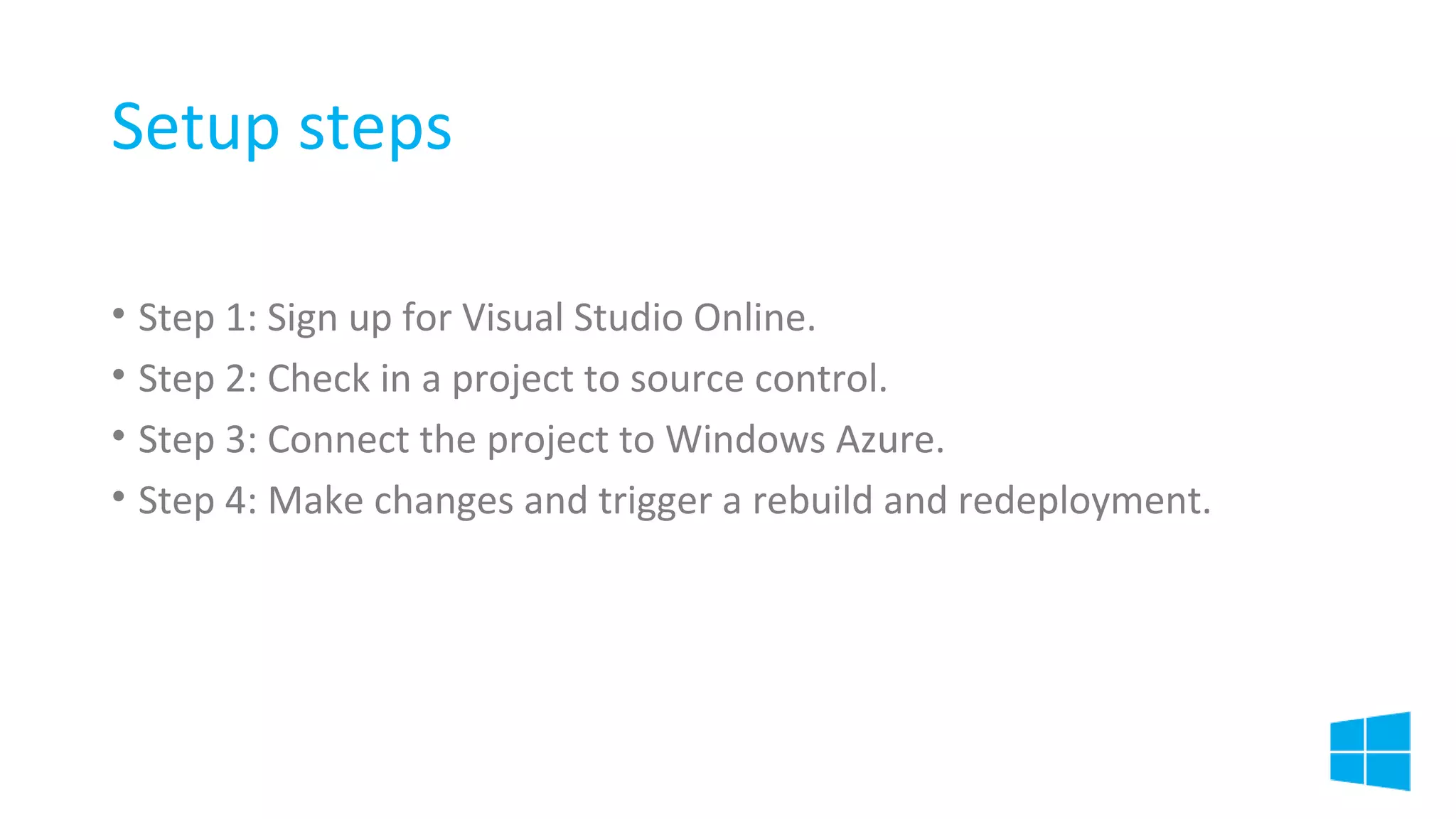 Setup steps
• Step 1: Sign up for Visual Studio Online.
• Step 2: Check in a project to source control.
• Step 3: Connect the project to Windows Azure.
• Step 4: Make changes and trigger a rebuild and redeployment.