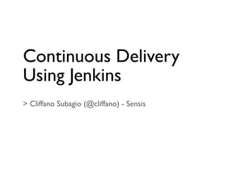 Continuous Delivery
Using Jenkins
> Cliffano Subagio (@cliffano) - Sensis
 