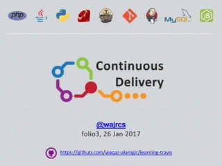Continuous
Delivery
@wajrcs
folio3, 26 Jan 2017
https://github.com/waqar-alamgir/learning-travis
 