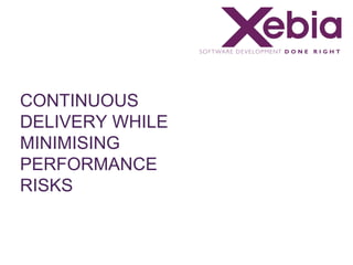 CONTINUOUS
DELIVERY WHILE
MINIMISING
PERFORMANCE
RISKS
 
