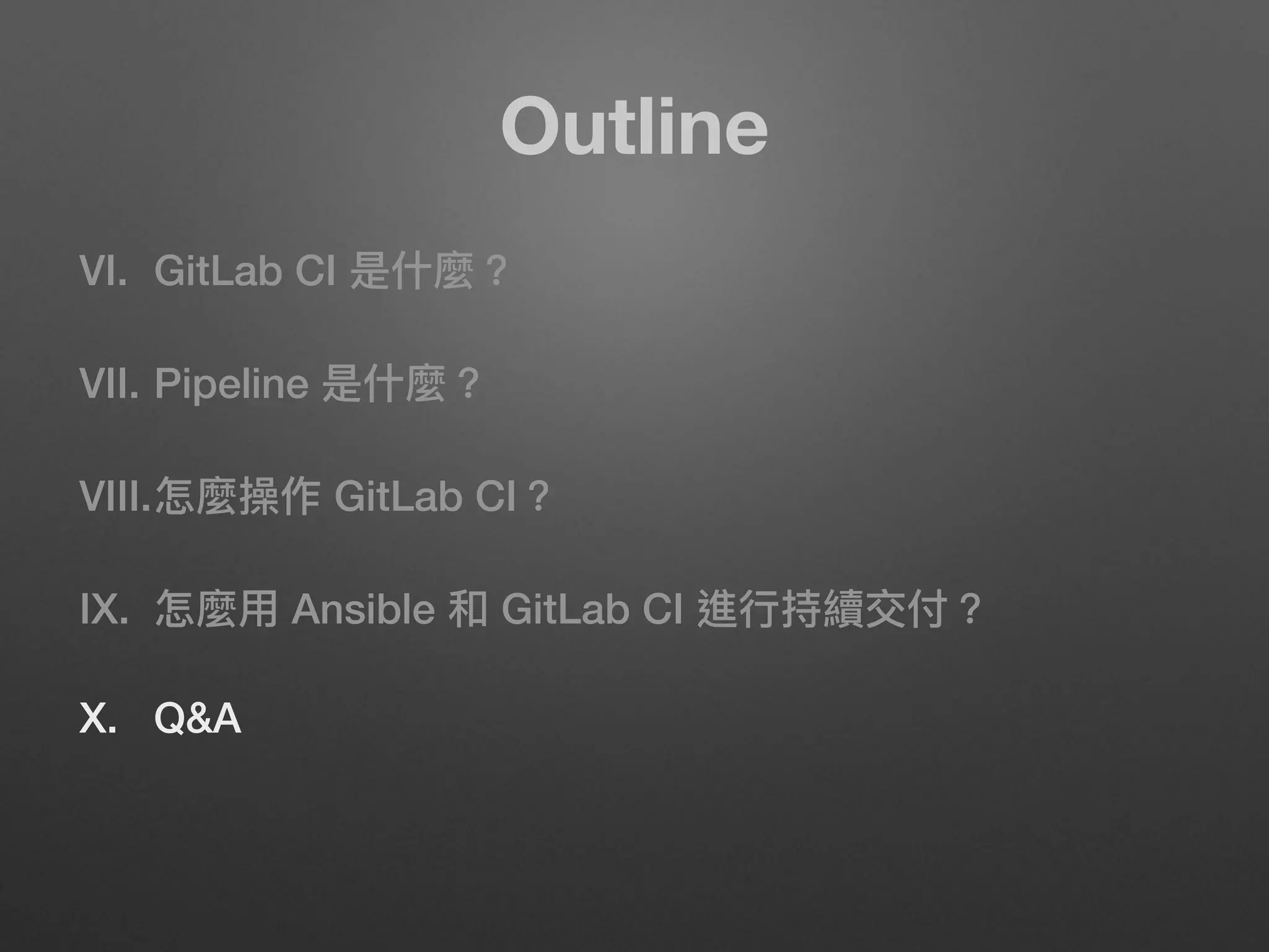 Outline
VI. GitLab CI 是什什麼？
VII. Pipeline 是什什麼？
VIII.怎麼操作 GitLab CI？
IX. 怎麼⽤用 Ansible 和 GitLab CI 進⾏行行持續交付？
X. Q&A
 