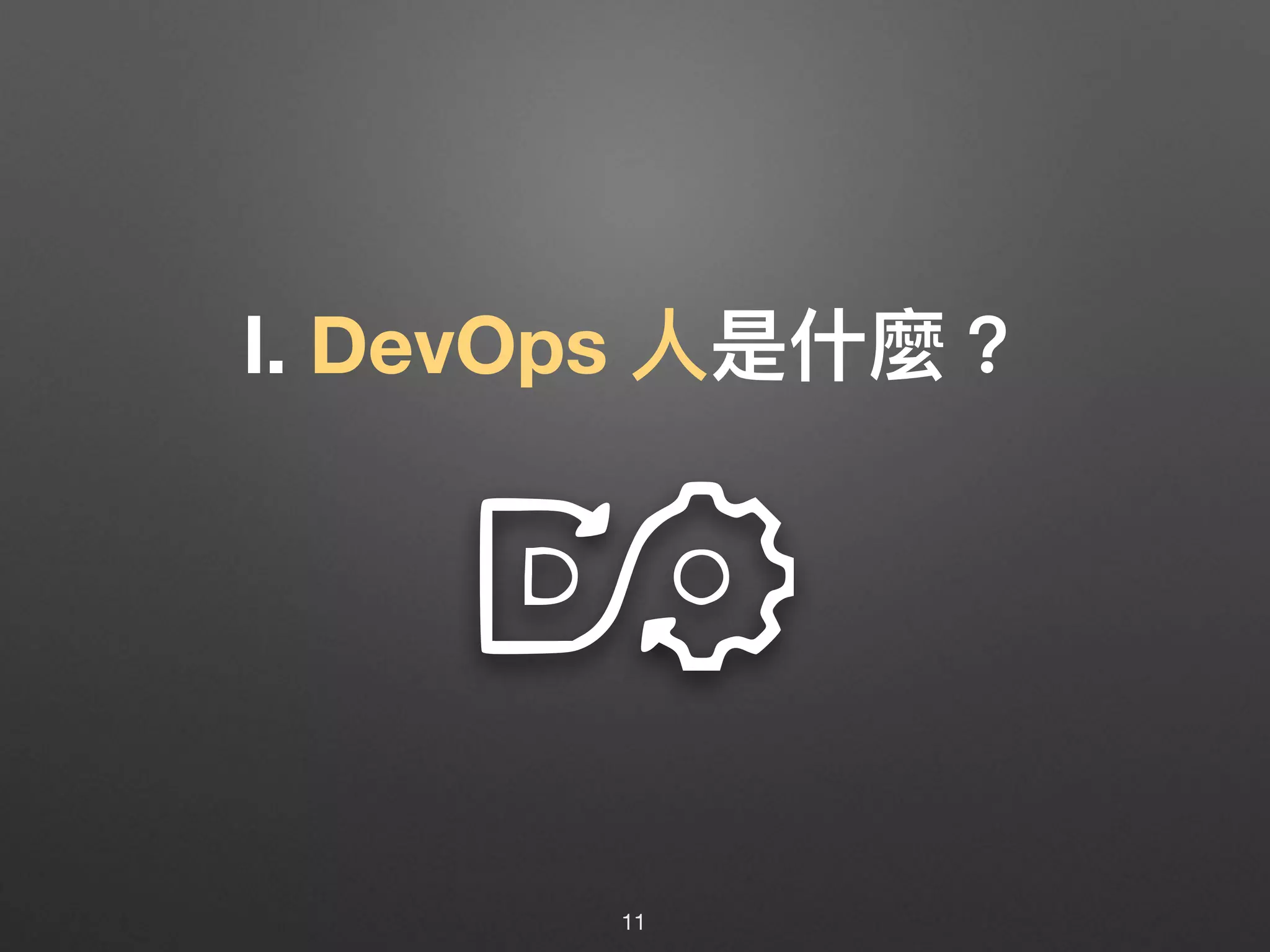 Ⅰ. DevOps ⼈人是什什麼？
11
 