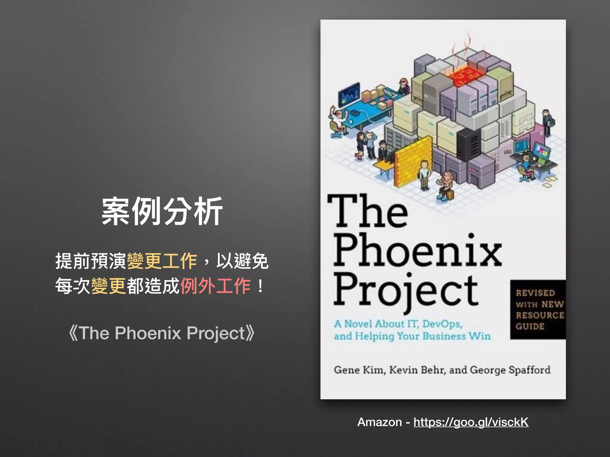 案例例分析
提前預演變更更⼯工作，以避免
每次變更更都造成例例外⼯工作！
《The Phoenix Project》
Amazon - https://goo.gl/visckK
 