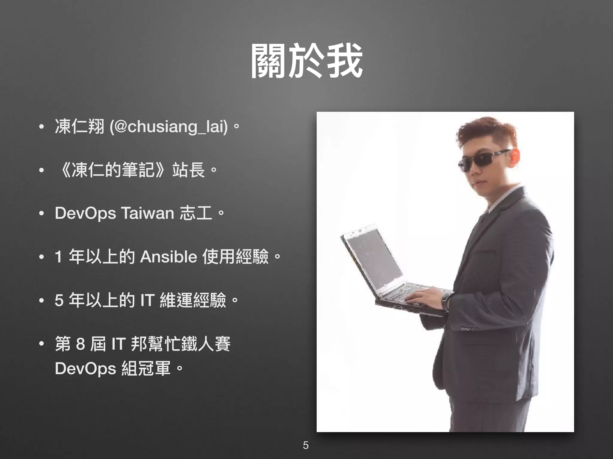 關於我
• 凍仁翔 (@chusiang_lai)。
• 《凍仁的筆記》站長。
• DevOps Taiwan 志⼯工。
• 1 年年以上的 Ansible 使⽤用經驗。
• 5 年年以上的 IT 維運經驗。
• 第 8 屆 IT 邦幫忙鐵⼈人賽
DevOps 組冠軍。
5
 