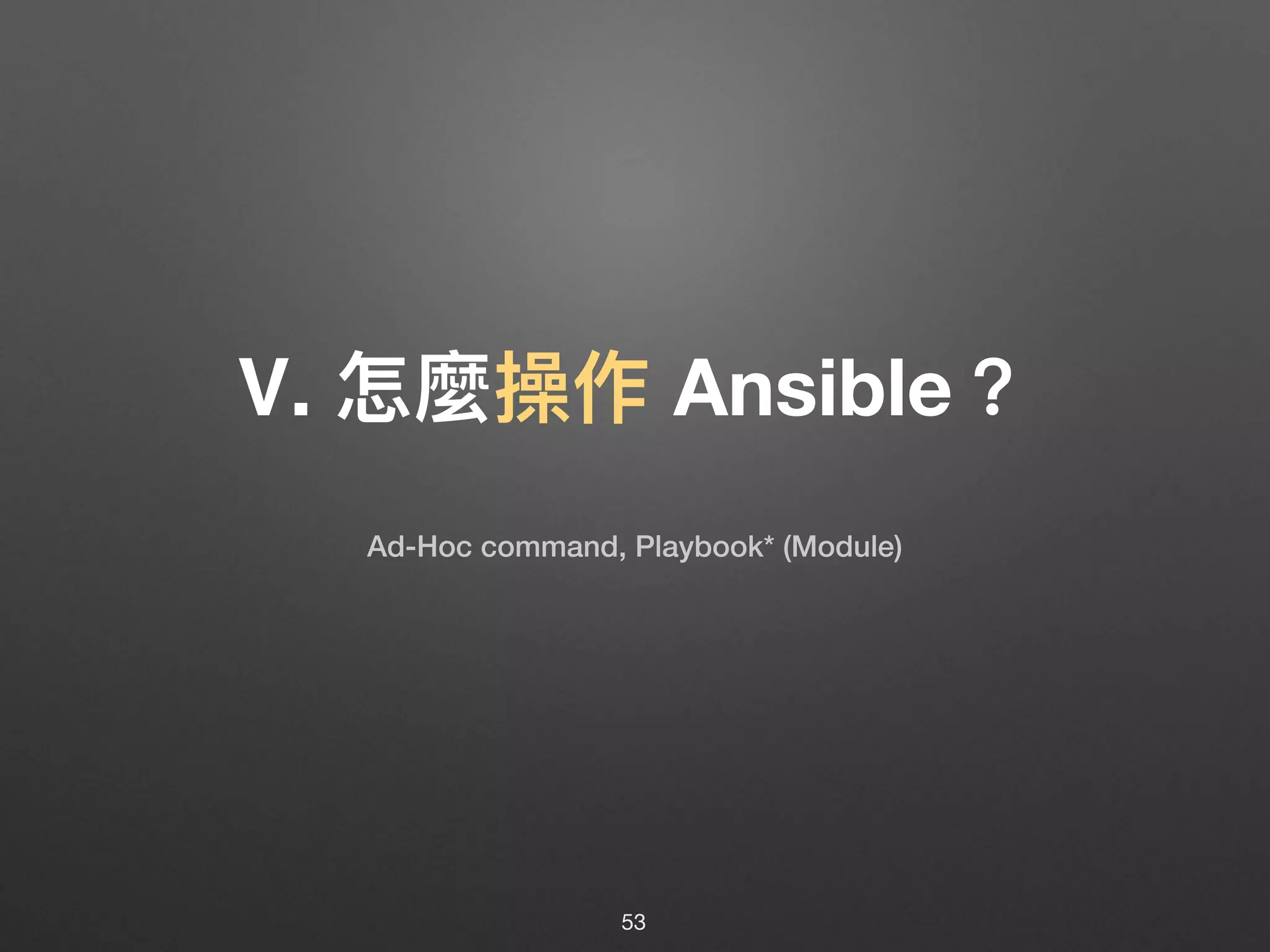 Ⅴ. 怎麼操作 Ansible？
53
Ad-Hoc command, Playbook* (Module)
 
