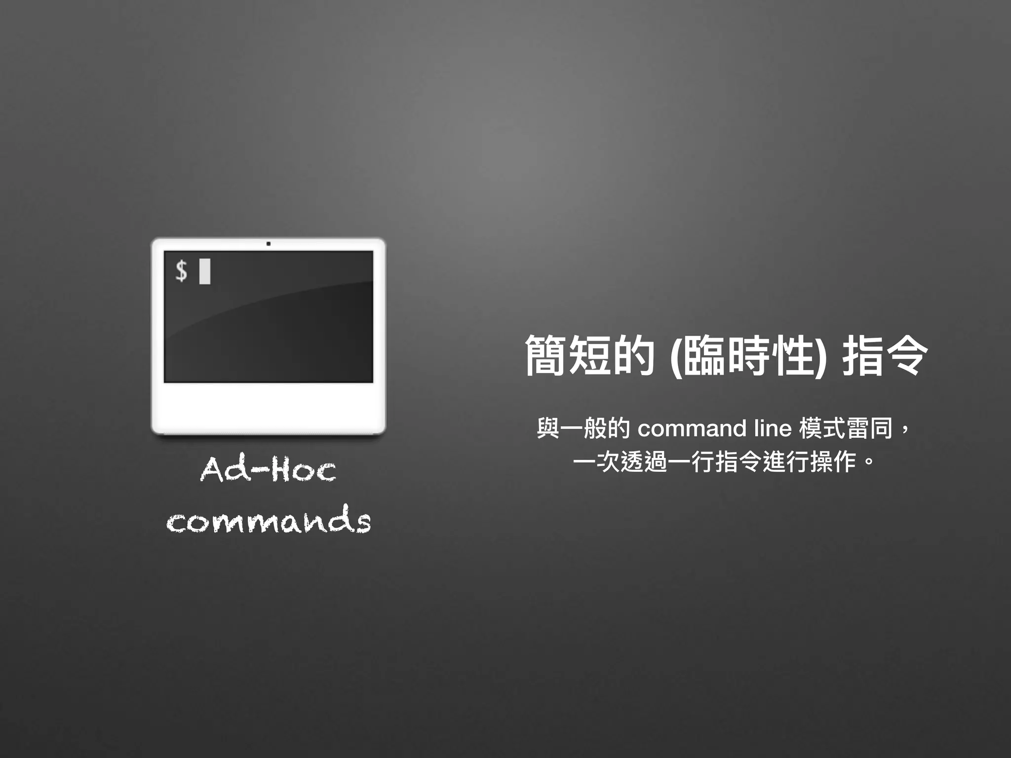 簡短的 (臨臨時性) 指令
與⼀一般的 command line 模式雷同，
⼀一次透過⼀一⾏行行指令進⾏行行操作。Ad-Hoc
commands
 