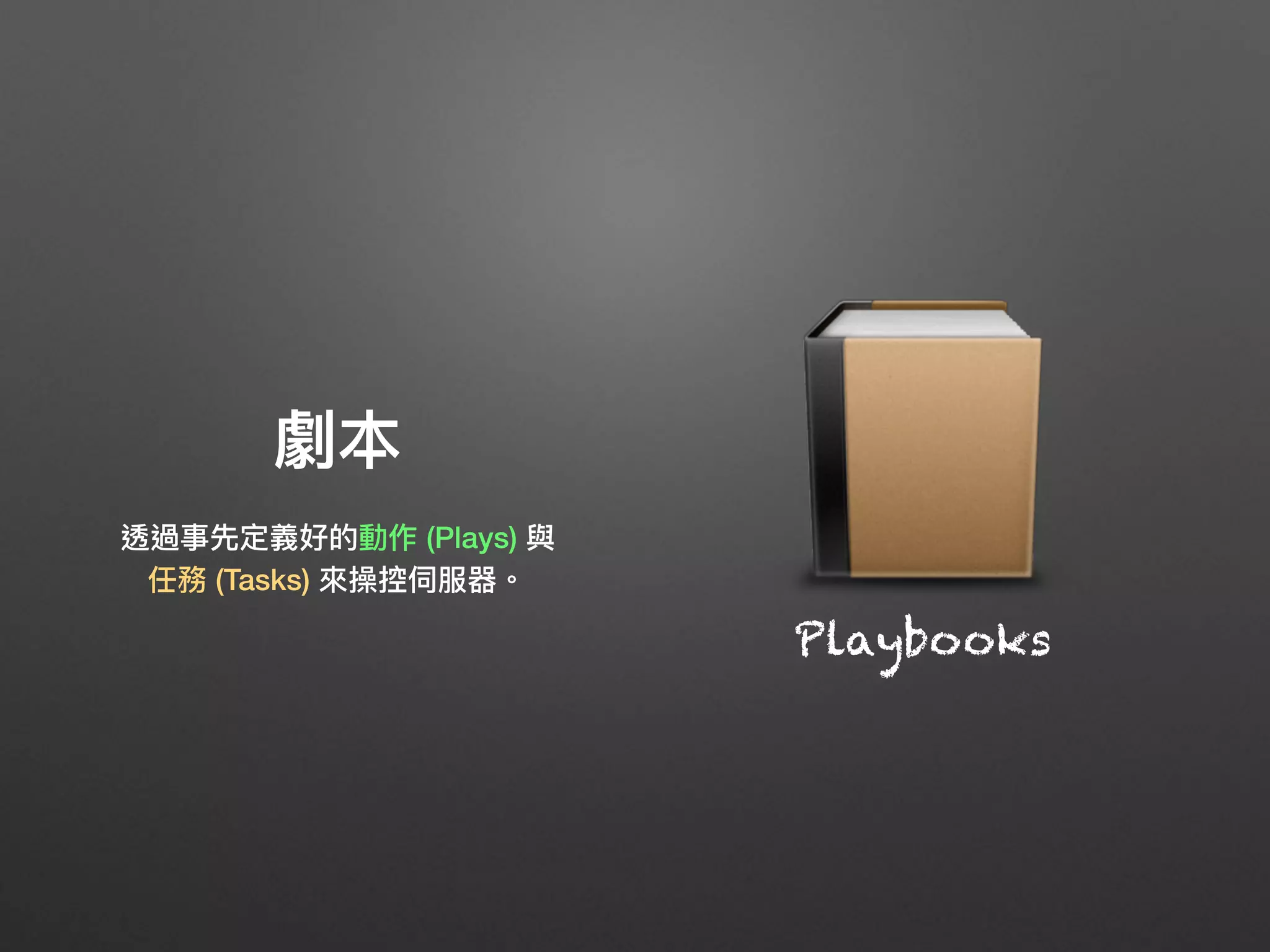 劇本
透過事先定義好的動作 (Plays) 與
任務 (Tasks) 來來操控伺服器。
Playbooks
 