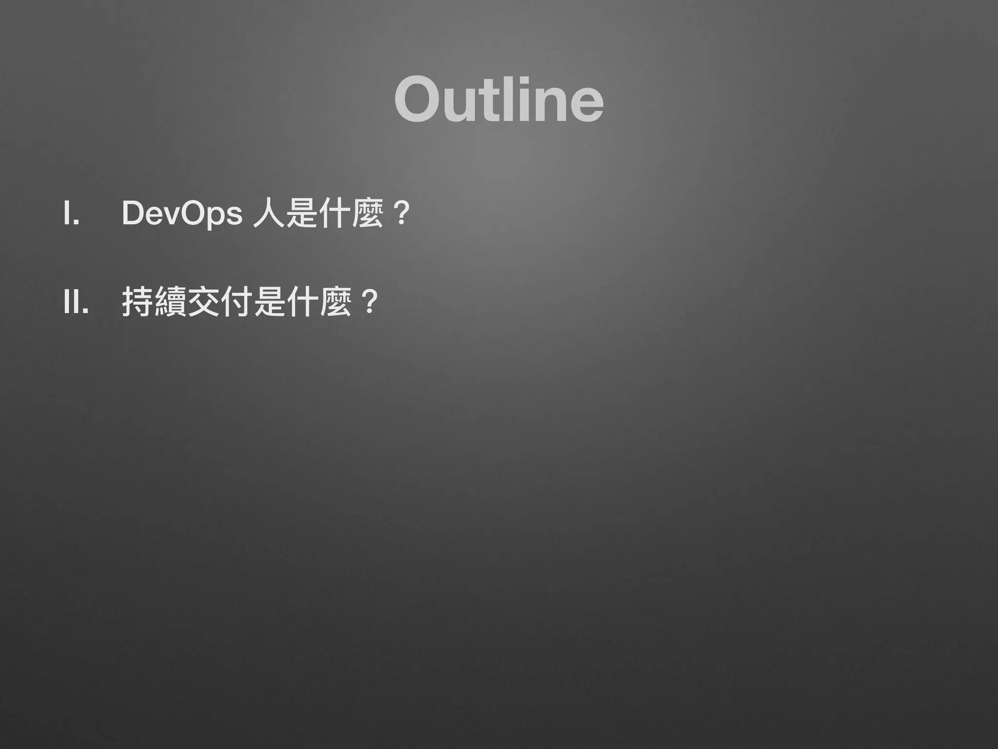 Outline
I. DevOps ⼈人是什什麼？
II. 持續交付是什什麼？
 