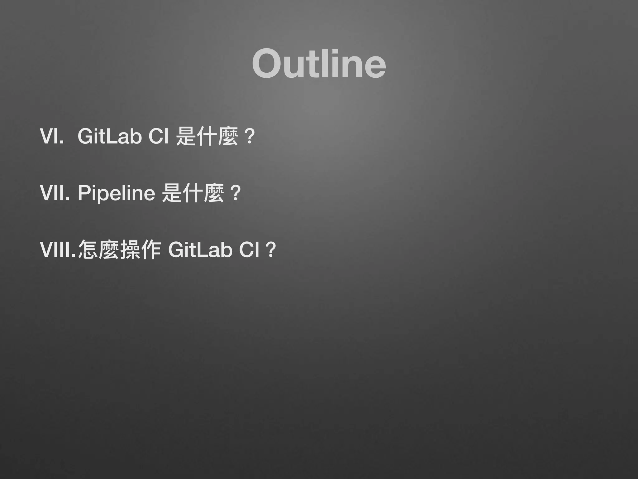 Outline
VI. GitLab CI 是什什麼？
VII. Pipeline 是什什麼？
VIII.怎麼操作 GitLab CI？
 