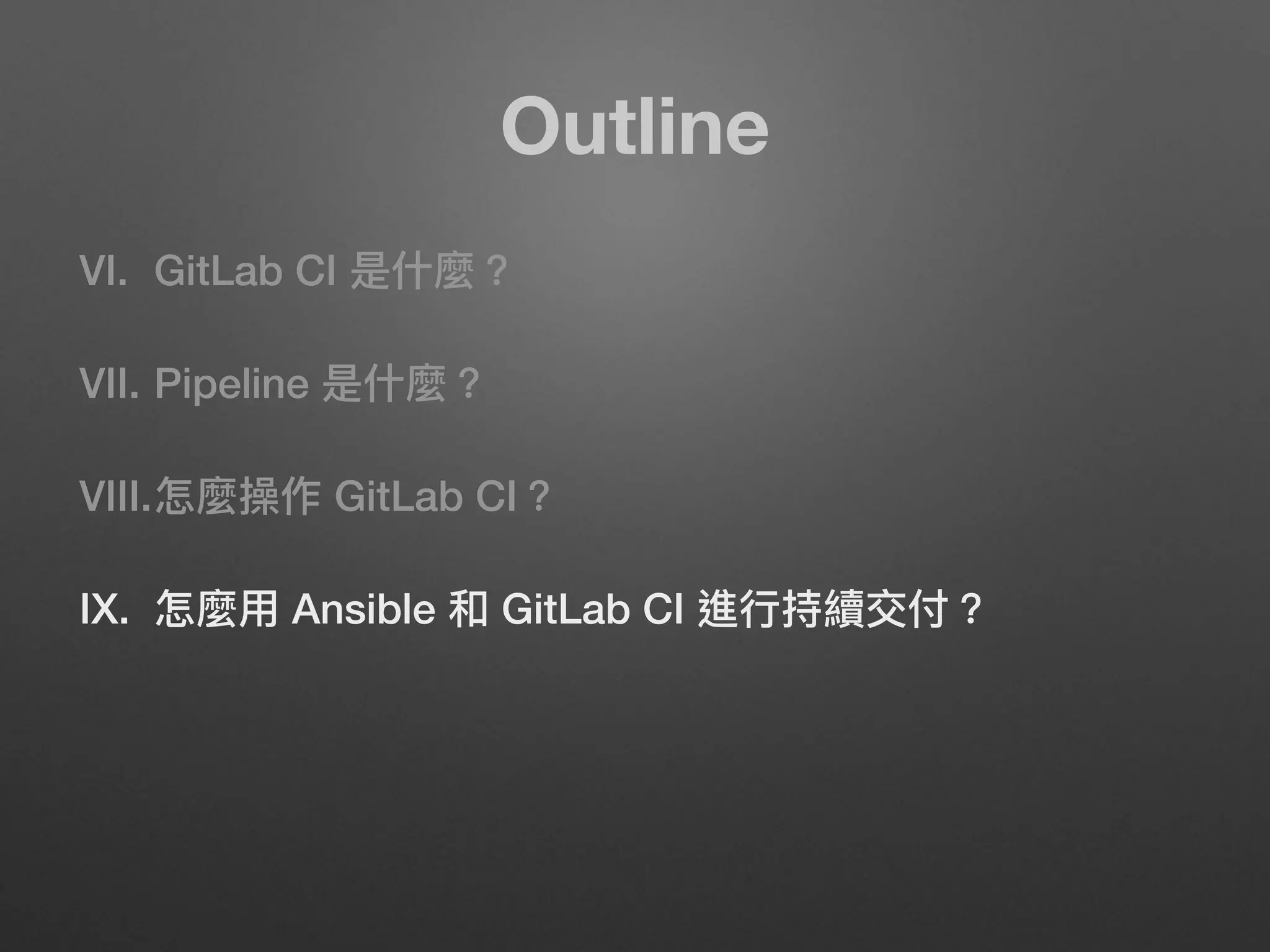 Outline
VI. GitLab CI 是什什麼？
VII. Pipeline 是什什麼？
VIII.怎麼操作 GitLab CI？
IX. 怎麼⽤用 Ansible 和 GitLab CI 進⾏行行持續交付？
 